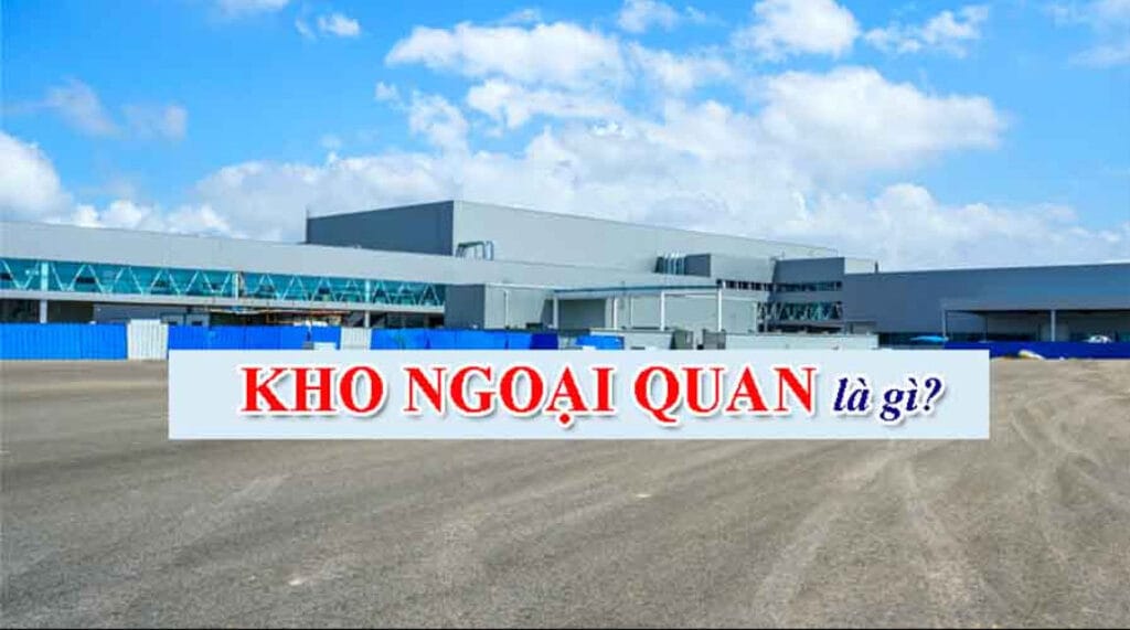 KHO NGOẠI QUAN LÀ GÌ? NHỮNG ĐIỀU CẦN BIẾT VỀ KHO NGOẠI QUAN 3 Kho ngoại quan