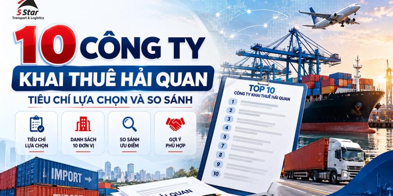 10 Công Ty Khai Thuê Hải Quan Tham Khảo Cho Doanh Nghiệp: Tiêu Chí Lựa Chọn Và So Sánh