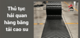 #1 Thủ Tục Hải Quan Băng Tải Cao Su Nhập Khẩu