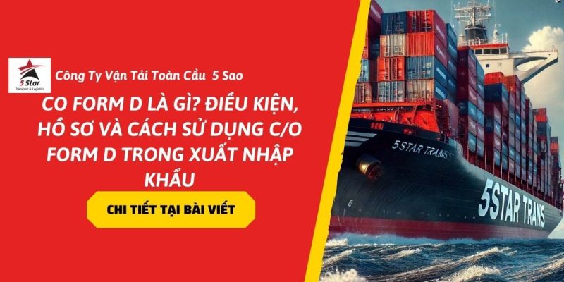 CO Form D Là Gì? Điều Kiện, Hồ Sơ Và Cách Sử Dụng C/O Form D Trong Xuất Nhập Khẩu
