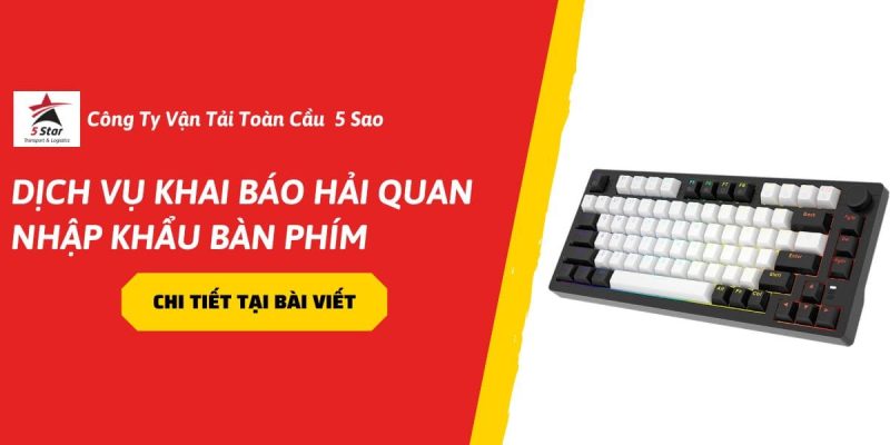 Dịch Vụ Khai Báo Hải Quan Nhập Khẩu Bàn Phím – Update Năm 2026