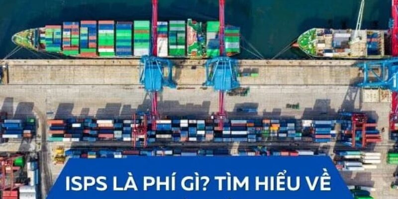 PHÍ ISPS LÀ GÌ? NHỮNG THÔNG TIN CẦN BIẾT VỀ LOẠI PHÍ NÀY