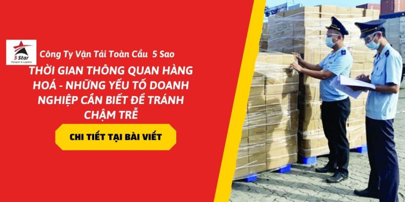 Thời Gian Thông Quan Hàng Hoá – Những Yếu Tố Doanh Nghiệp Cần Biết Để Tránh Chậm Trễ