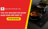 Thủ Tục Khai Báo Hải Quan Nhập Khẩu Bếp Điện Từ