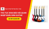 Thủ Tục Khai Báo Hải Quan Nhập Khẩu Đàn Guitar Chi Tiết A-Z Cho Doanh Nghiệp (2026)