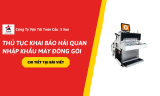 Thủ Tục Khai Báo Hải Quan Nhập Khẩu Máy Đóng Gói Cho Doanh Nghiệp 2026