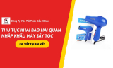 Thủ Tục Khai Báo Hải Quan Nhập Khẩu Máy Sấy Tóc Đúng Quy Định Trong Năm 2026
