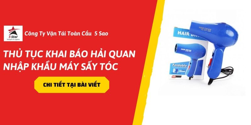 Thủ Tục Khai Báo Hải Quan Nhập Khẩu Máy Sấy Tóc Đúng Quy Định Trong Năm 2026