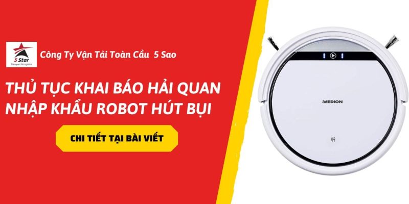 Thủ Tục Khai Báo Hải Quan Nhập Khẩu Robot Hút Bụi Chi Tiết A-Z (2026)