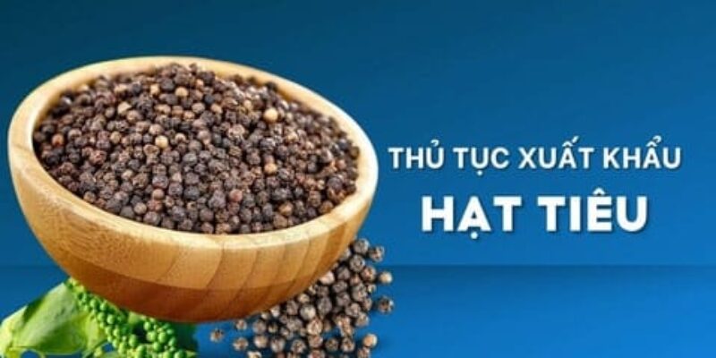 THỦ TỤC XUẤT KHẨU HẠT TIÊU BAO GỒM NHỮNG GÌ?