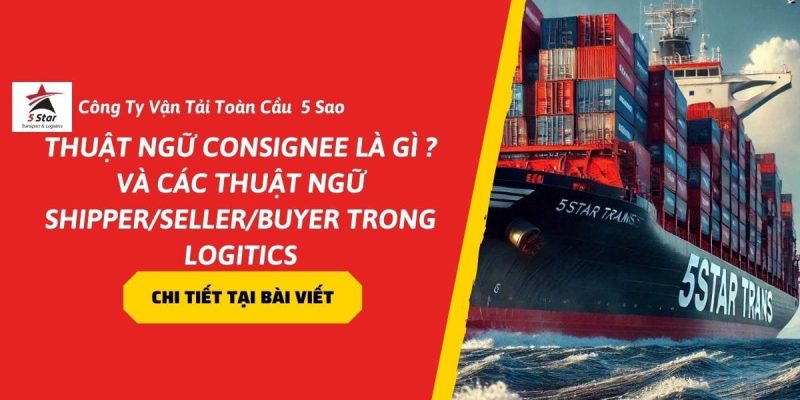 Thuật Ngữ Consignee là gì ? Phân Biệt Consignee – Shipper – Seller – Buyer Trong Logistics