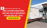 Vận Chuyển Hàng Bằng Máy Bay Đi Indonesia Với Giá Siêu Rẻ (2026)