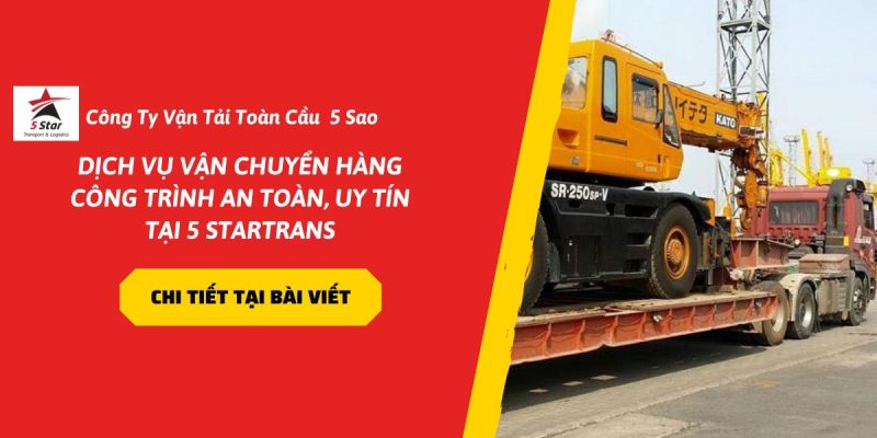 Dịch Vụ Vận Chuyển Hàng Công Trình An Toàn, Uy Tín Tại 5 Startrans
