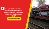 Dịch Vụ Vận Chuyển Ô Tô Bằng Đường Sắt – Giải Pháp Tối Ưu Cho Nhiều Doanh Nghiệp